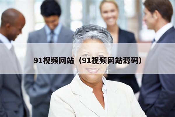 91视频网站（91视频网站源码）
