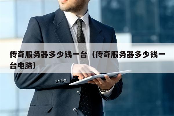 传奇服务器多少钱一台（传奇服务器多少钱一台电脑）