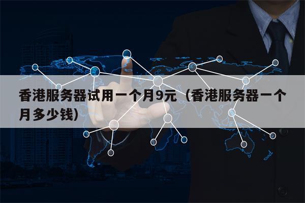 香港服务器试用一个月9元（香港服务器一个月多少钱）
