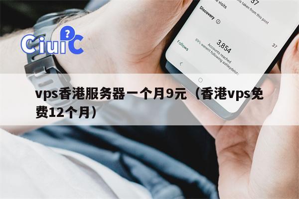 vps香港服务器一个月9元（香港vps免费12个月）