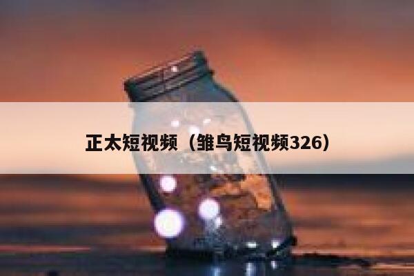 正太短视频（雏鸟短视频326）