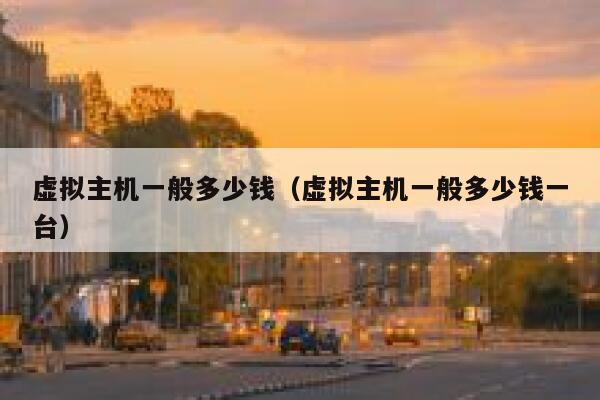 虚拟主机一般多少钱（虚拟主机一般多少钱一台）