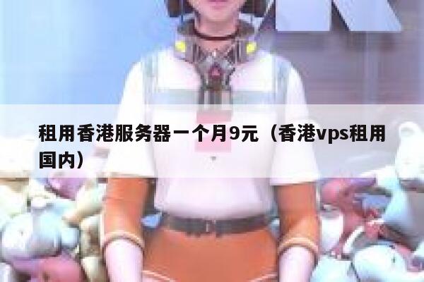 租用香港服务器一个月9元（香港vps租用国内）