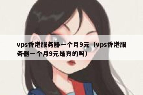 vps香港服务器一个月9元（vps香港服务器一个月9元是真的吗）