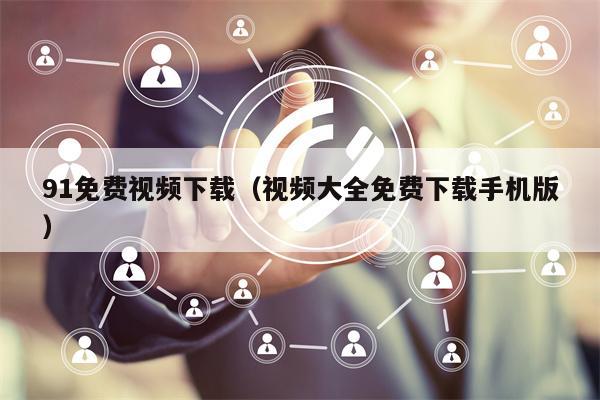 91免费视频下载（视频大全免费下载手机版）