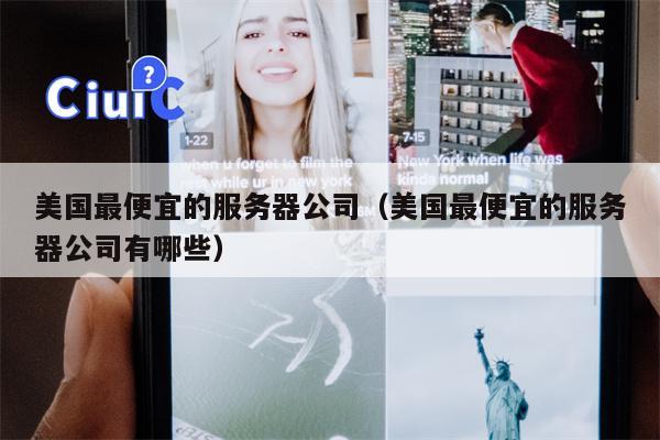 美国最便宜的服务器公司（美国最便宜的服务器公司有哪些）