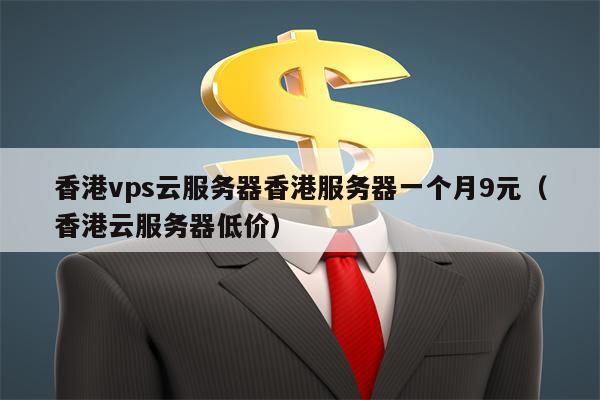 香港vps云服务器香港服务器一个月9元（香港云服务器低价）