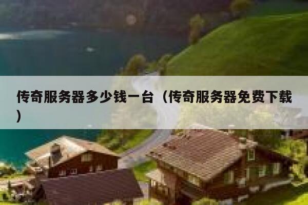 传奇服务器多少钱一台（传奇服务器免费下载）