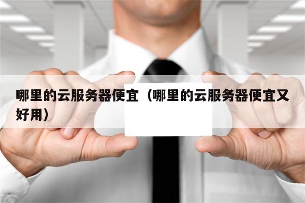 哪里的云服务器便宜（哪里的云服务器便宜又好用）