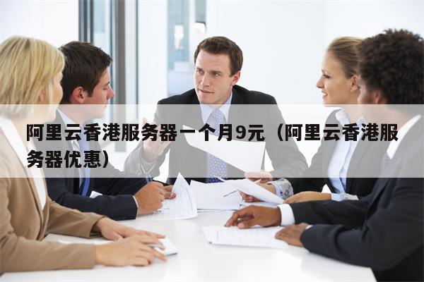 阿里云香港服务器一个月9元（阿里云香港服务器优惠）