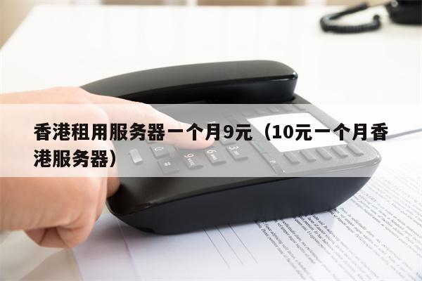 香港租用服务器一个月9元（10元一个月香港服务器）