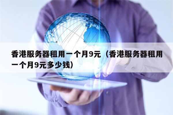 香港服务器租用一个月9元（香港服务器租用一个月9元多少钱）