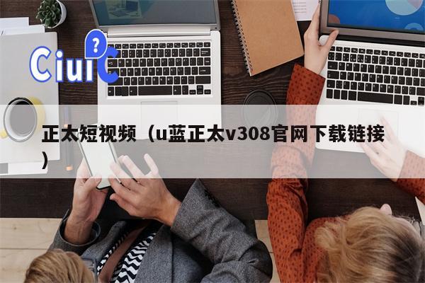正太短视频（u蓝正太v308官网下载链接）
