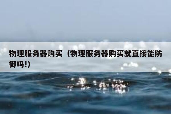 物理服务器购买（物理服务器购买就直接能防御吗!）