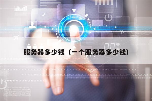服务器多少钱（一个服务器多少钱）