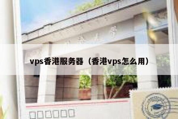 vps香港服务器（香港vps怎么用）