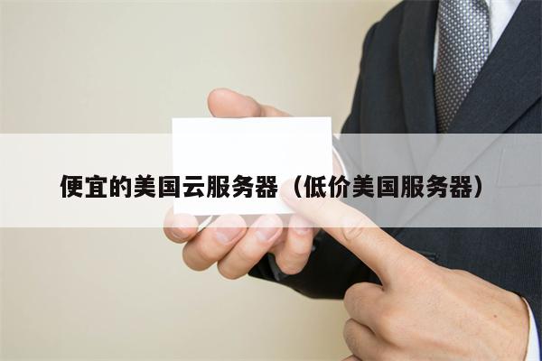 便宜的美国云服务器（低价美国服务器）