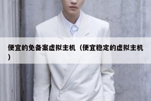便宜的免备案虚拟主机（便宜稳定的虚拟主机）