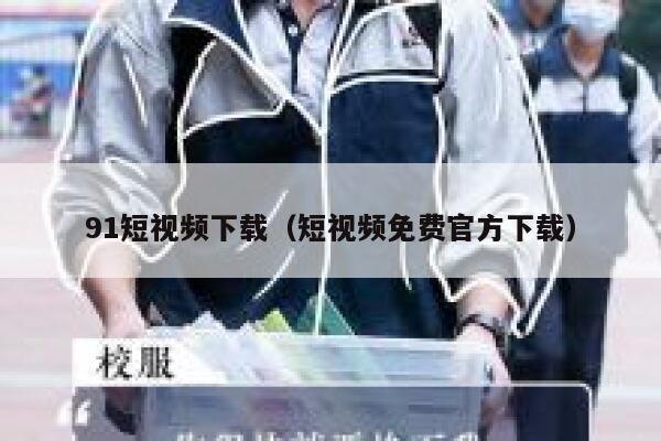 91短视频下载（短视频免费官方下载）