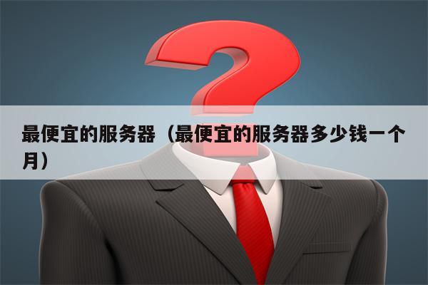 最便宜的服务器（最便宜的服务器多少钱一个月）