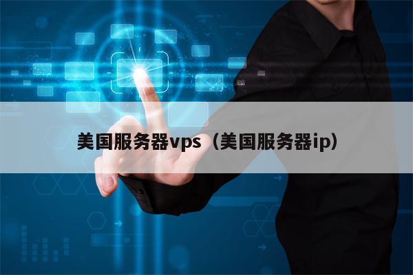 美国服务器vps（美国服务器ip）