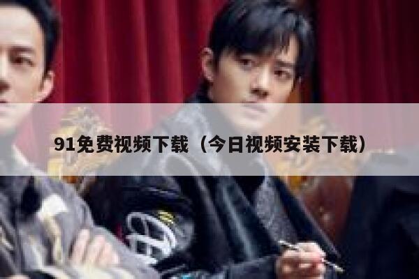 91免费视频下载（今日视频安装下载）