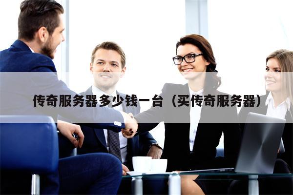 传奇服务器多少钱一台（买传奇服务器）