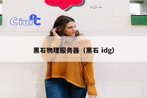 黑石物理服务器（黑石 idg）