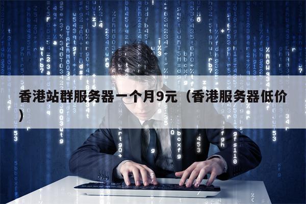 香港站群服务器一个月9元（香港服务器低价）