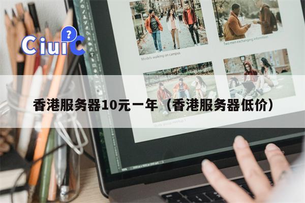 香港服务器10元一年（香港服务器低价）