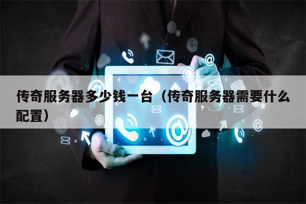 传奇服务器多少钱一台（传奇服务器需要什么配置）