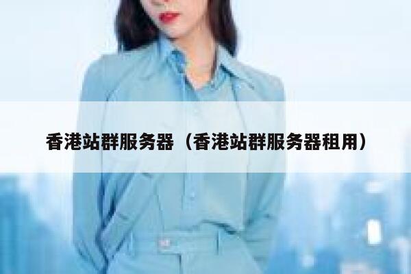 香港站群服务器（香港站群服务器租用）