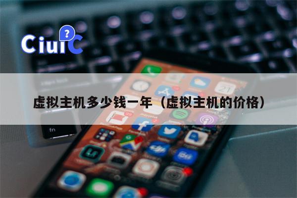 虚拟主机多少钱一年（虚拟主机的价格）