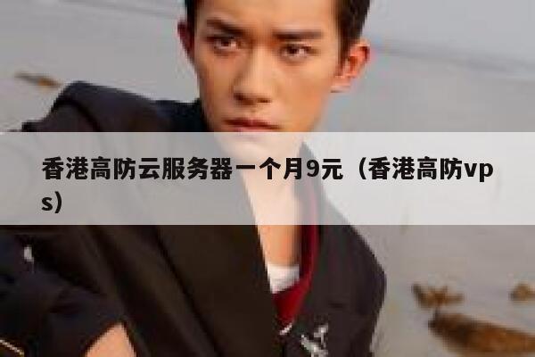 香港高防云服务器一个月9元（香港高防vps）
