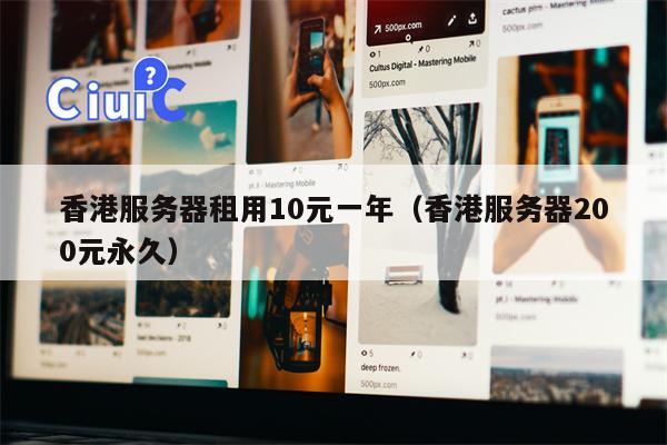 香港服务器租用10元一年（香港服务器200元永久）