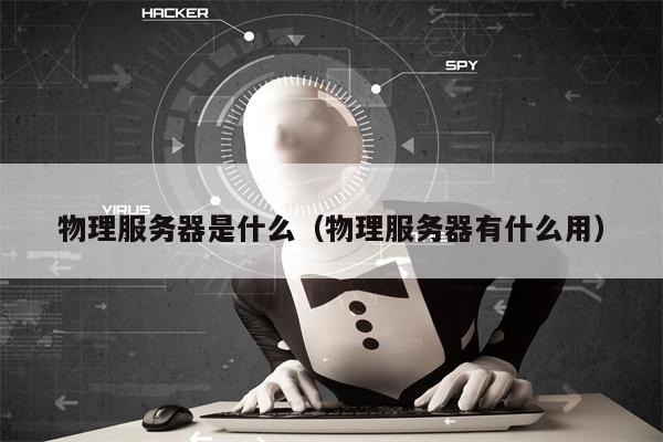 物理服务器是什么（物理服务器有什么用）