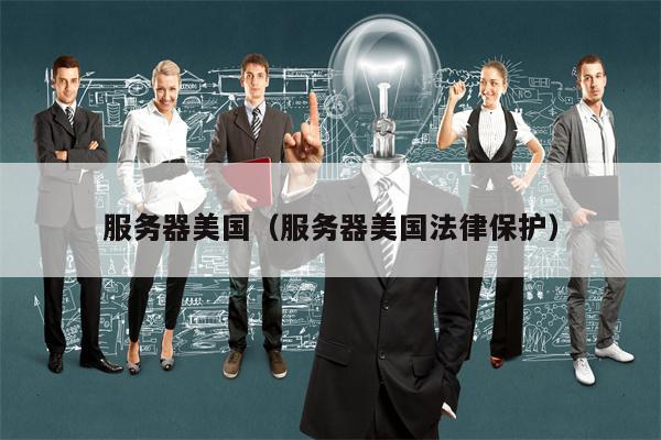 服务器美国（服务器美国法律保护）