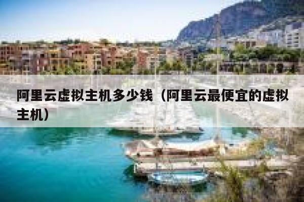 阿里云虚拟主机多少钱（阿里云最便宜的虚拟主机）