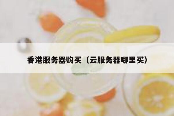 香港服务器购买（云服务器哪里买）