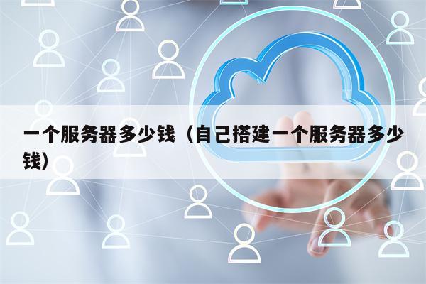 一个服务器多少钱（自己搭建一个服务器多少钱）