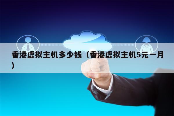 香港虚拟主机多少钱（香港虚拟主机5元一月）