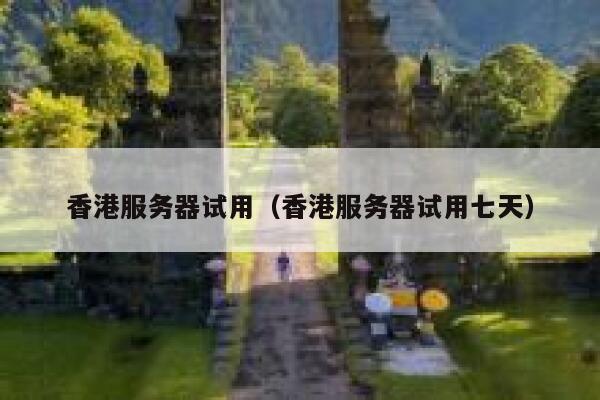香港服务器试用（香港服务器试用七天）