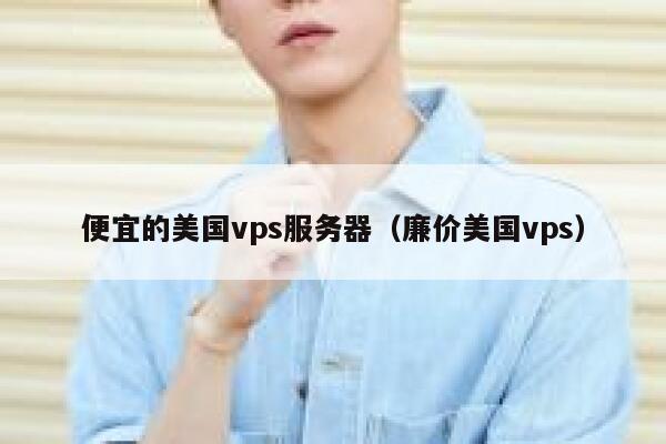 便宜的美国vps服务器（廉价美国vps）