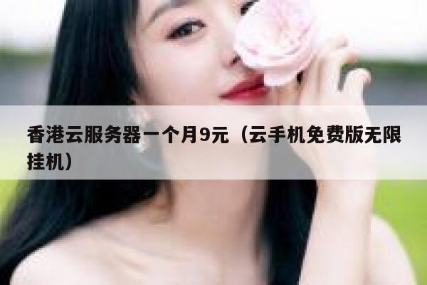 香港云服务器一个月9元（云手机免费版无限挂机）