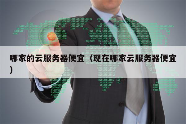 哪家的云服务器便宜（现在哪家云服务器便宜）