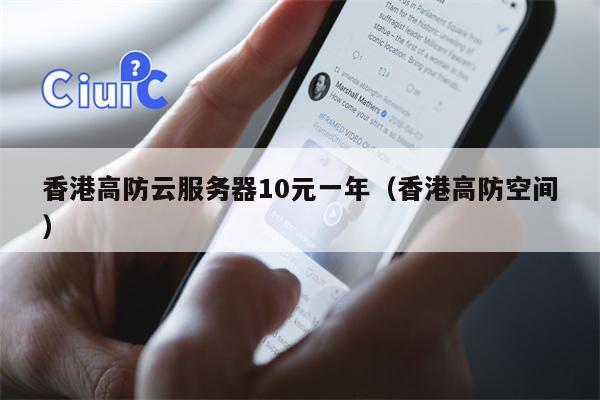 香港高防云服务器10元一年（香港高防空间）