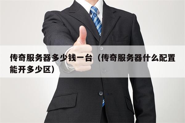 传奇服务器多少钱一台（传奇服务器什么配置能开多少区）