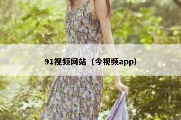 91视频网站（今视频app）