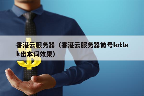 香港云服务器（香港云服务器徽号lotlek出本词效果）