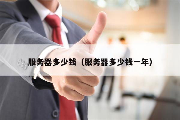 服务器多少钱（服务器多少钱一年）